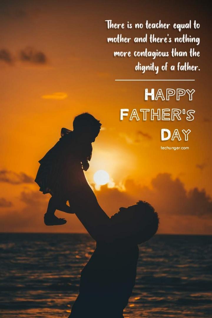 There is no teacher equal to mother and there's nothing more contagious than the dignity of a father. HAPPY FATHER'S DAY